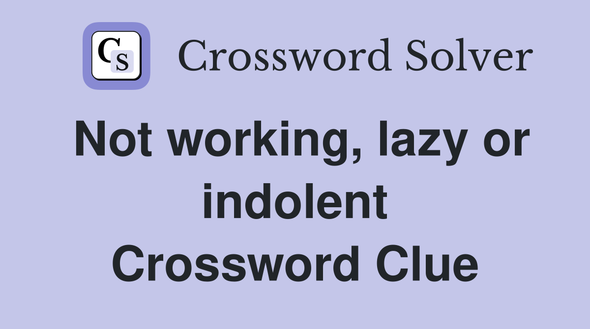 Not working, lazy or indolent Crossword Clue