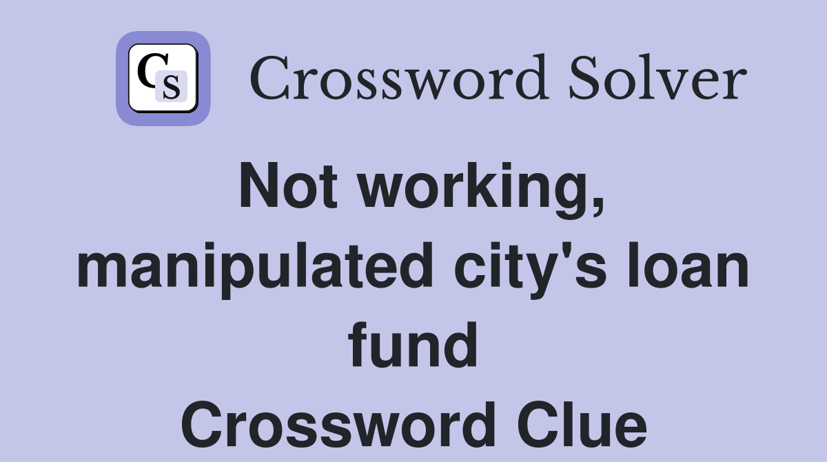 Not working, manipulated city's loan fund Crossword Clue