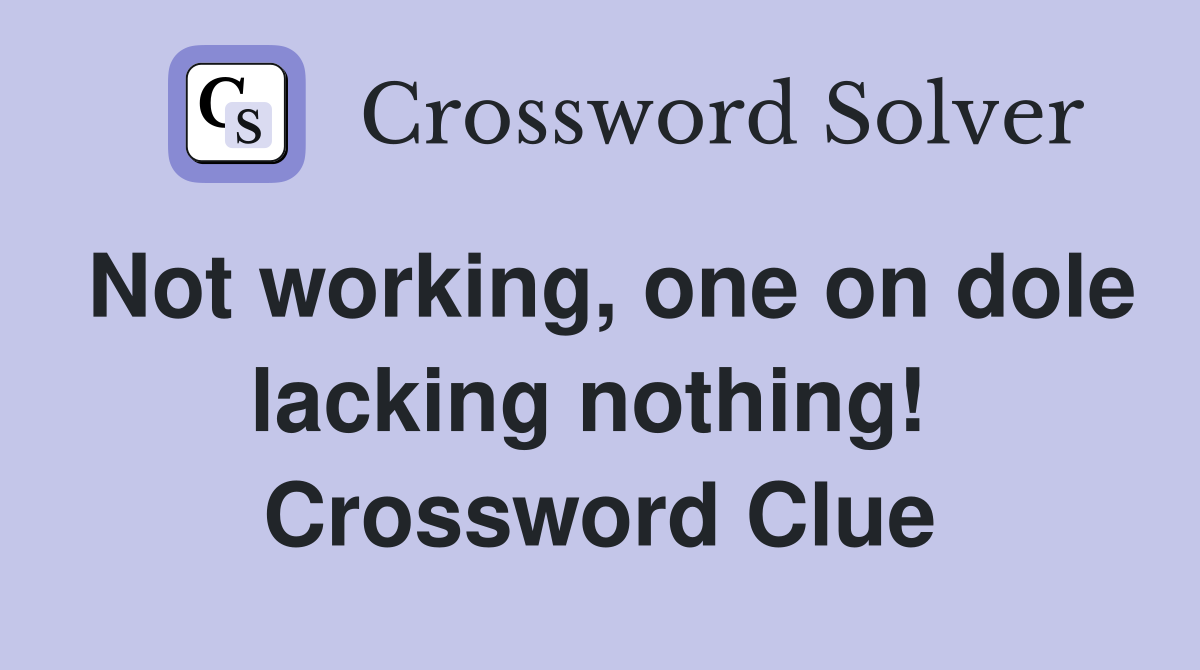 Not working, one on dole lacking nothing!  Crossword Clue