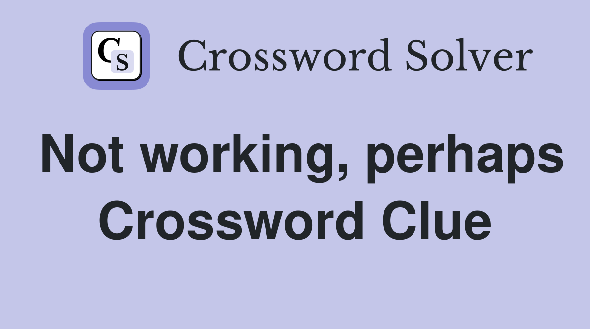 Not working, perhaps Crossword Clue