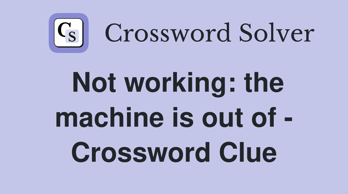 Not working: the machine is out of - Crossword Clue
