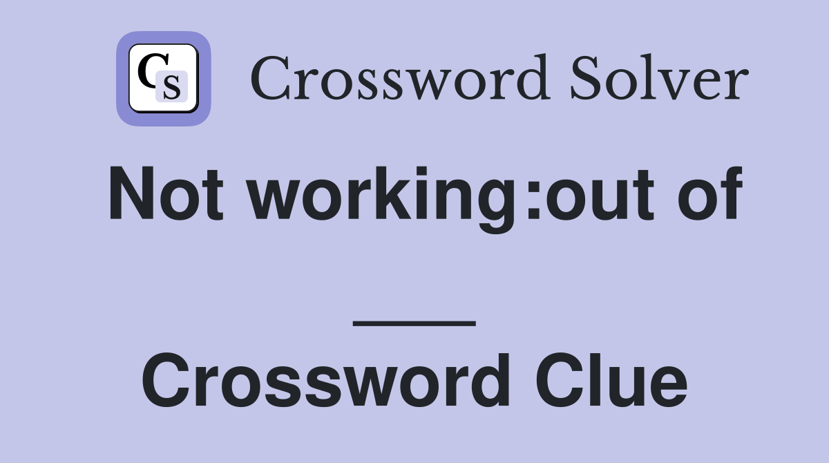Not working:out of ___ Crossword Clue
