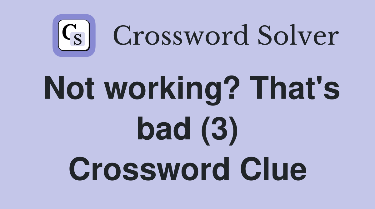 Not working? That's bad (3) Crossword Clue