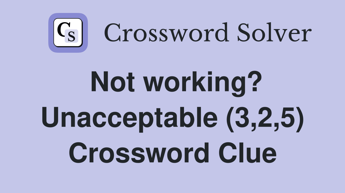 Not working? Unacceptable (3,2,5) Crossword Clue