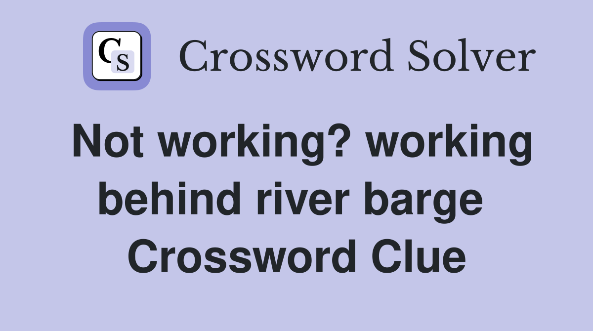 Not working? working behind river barge  Crossword Clue