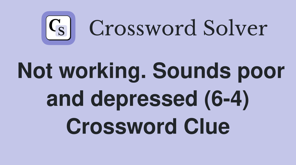 Not working. Sounds poor and depressed (6-4) Crossword Clue