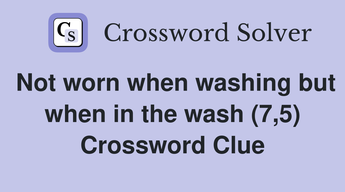Not worn when washing but when in the wash (7,5) Crossword Clue