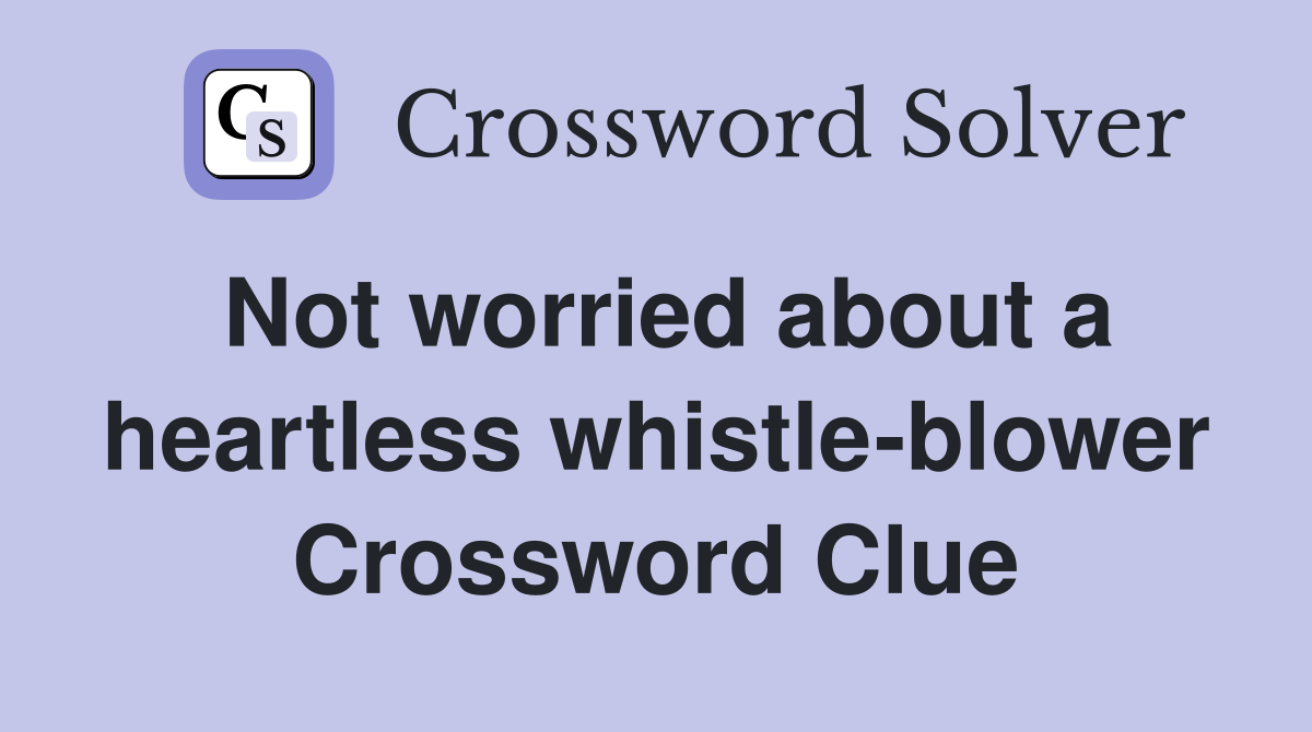 Not worried about a heartless whistle-blower Crossword Clue