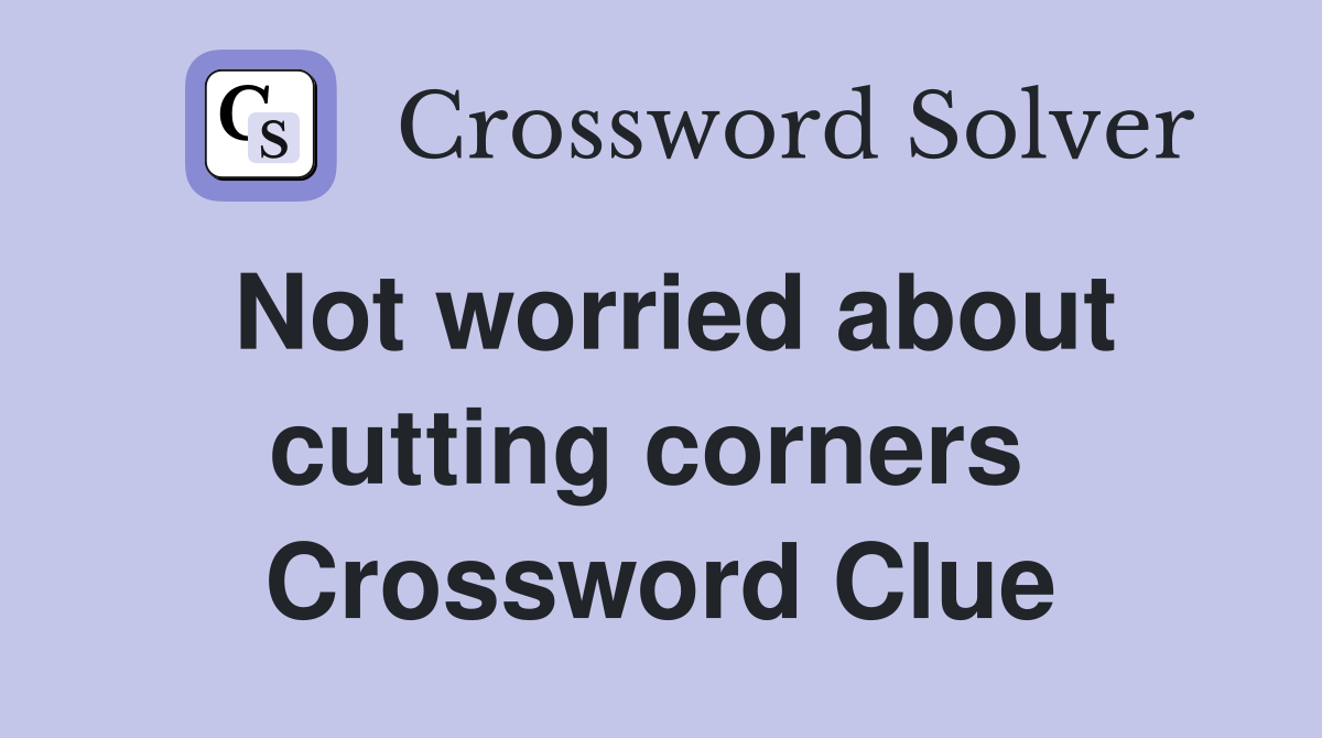 Not worried about cutting corners  Crossword Clue