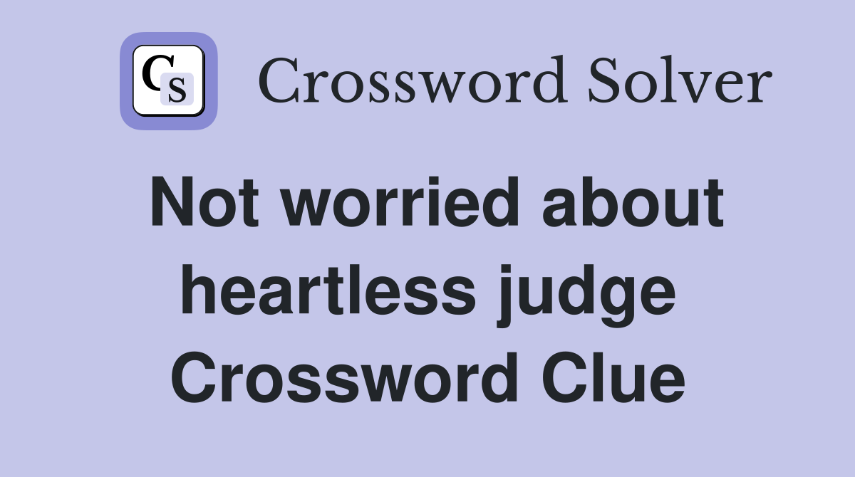 Not worried about heartless judge Crossword Clue