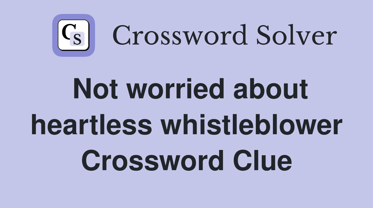Not worried about heartless whistleblower Crossword Clue