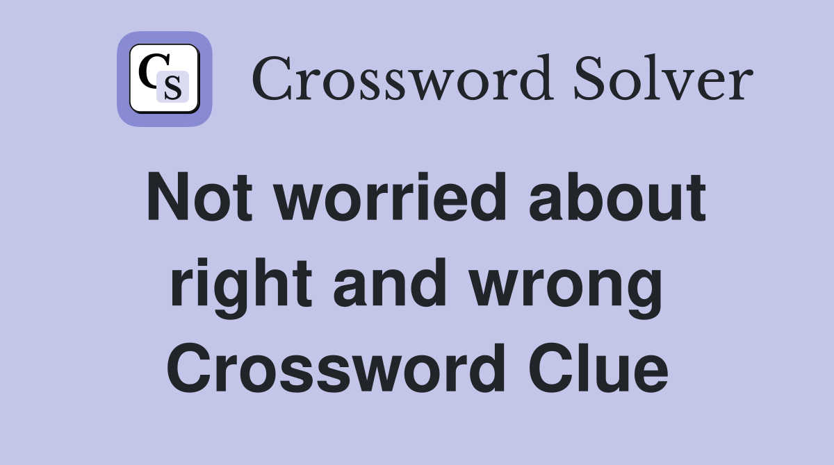 Not worried about right and wrong Crossword Clue