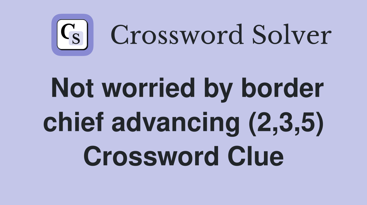 Not worried by border chief advancing (2,3,5) Crossword Clue