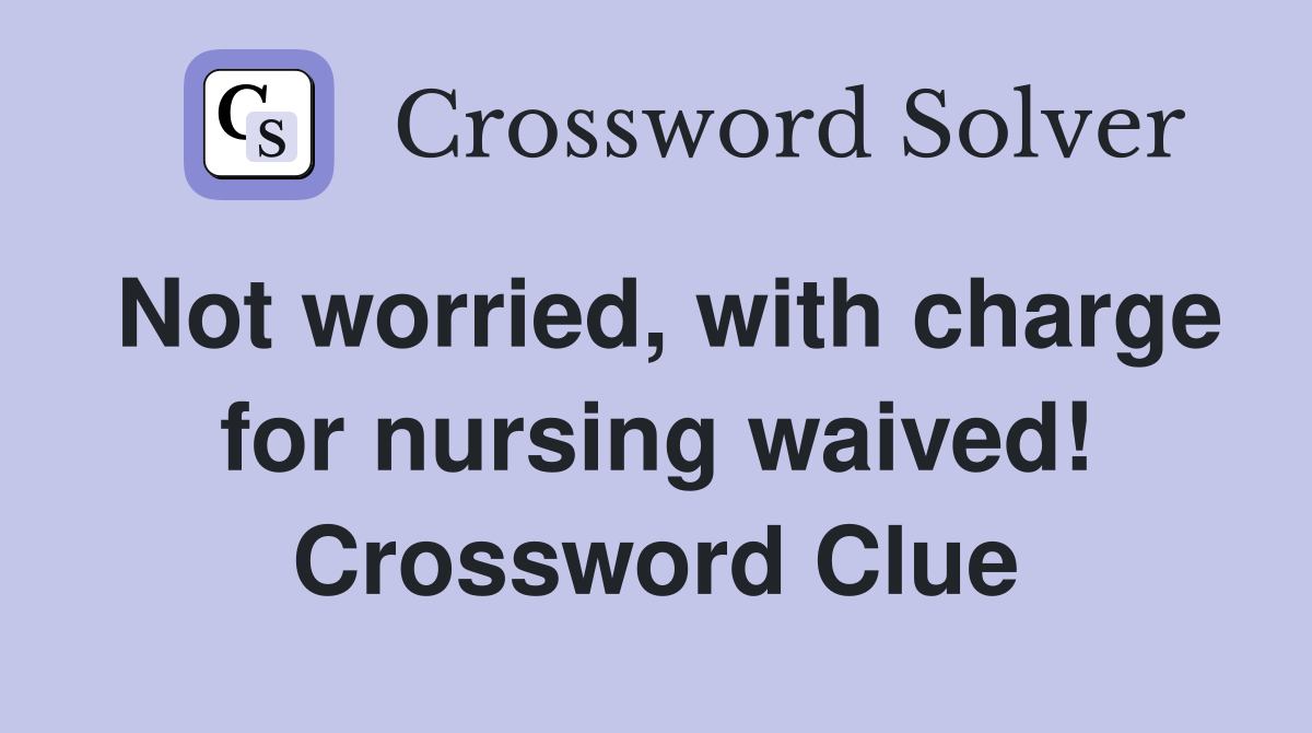 Not worried, with charge for nursing waived! Crossword Clue