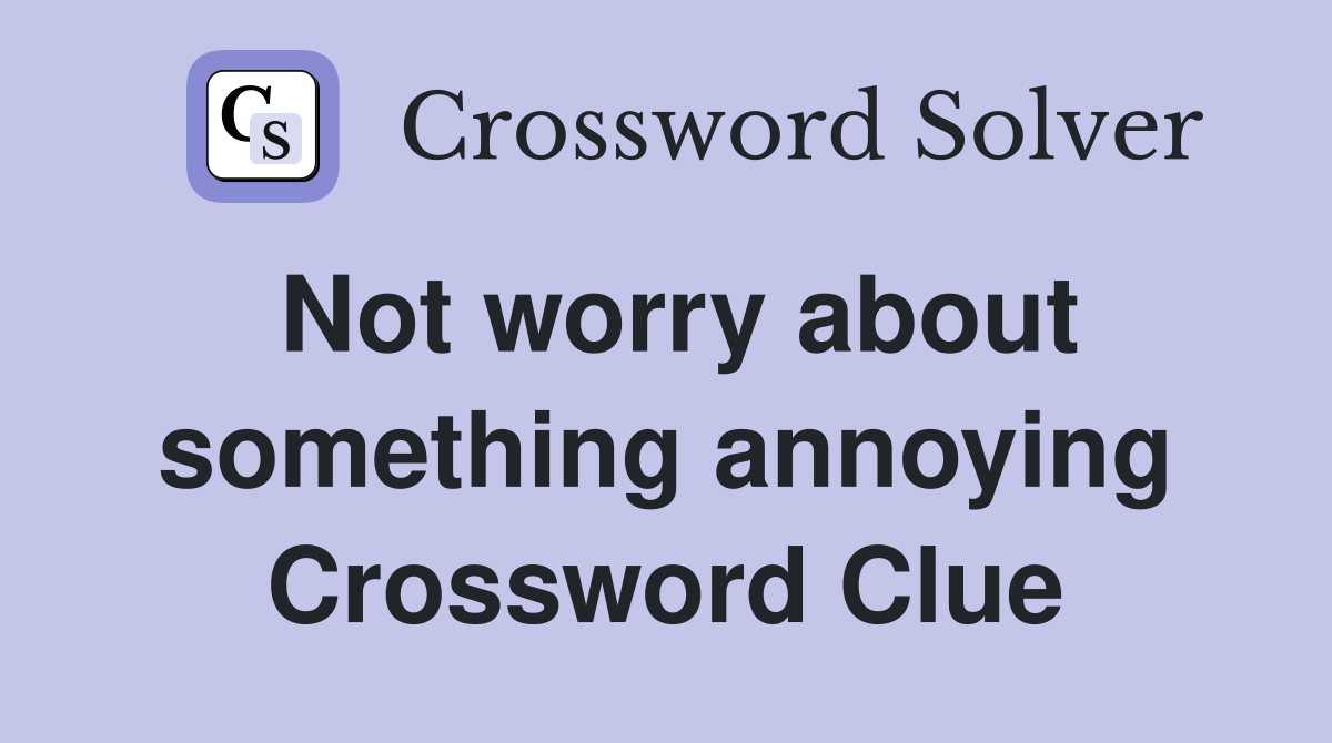 Not worry about something annoying Crossword Clue