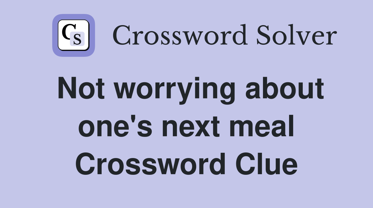 Not worrying about one's next meal Crossword Clue
