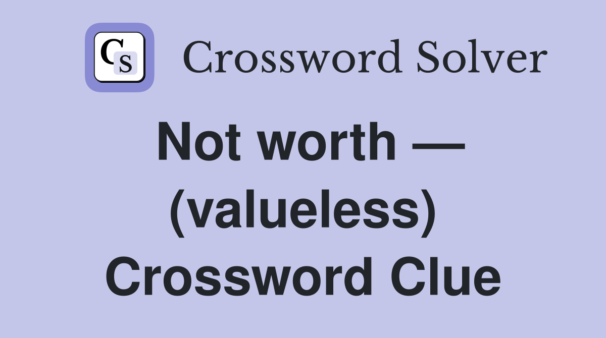 Not worth — (valueless) Crossword Clue