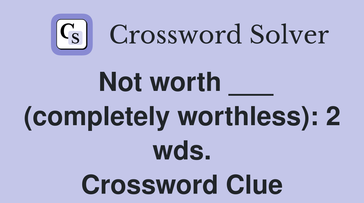 Not worth ___ (completely worthless): 2 wds. Crossword Clue