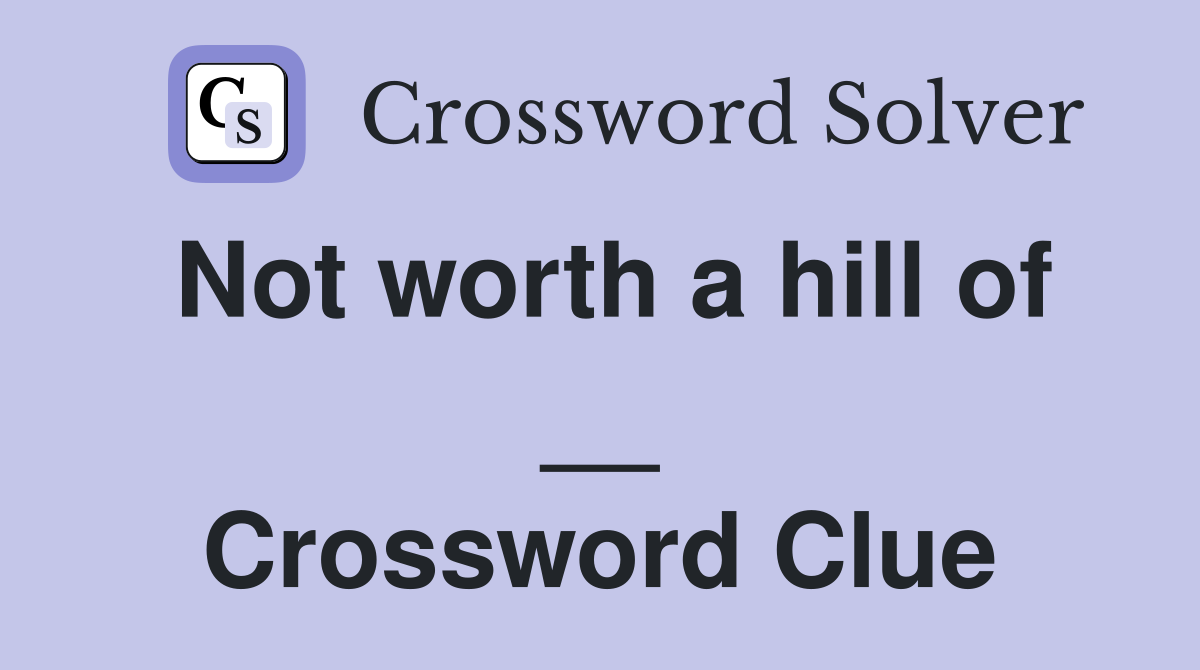Not worth a hill of __ Crossword Clue