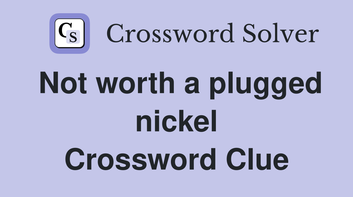 Not worth a plugged nickel Crossword Clue