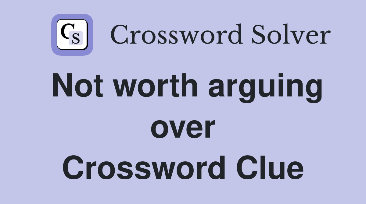 Not worth arguing over Crossword Clue