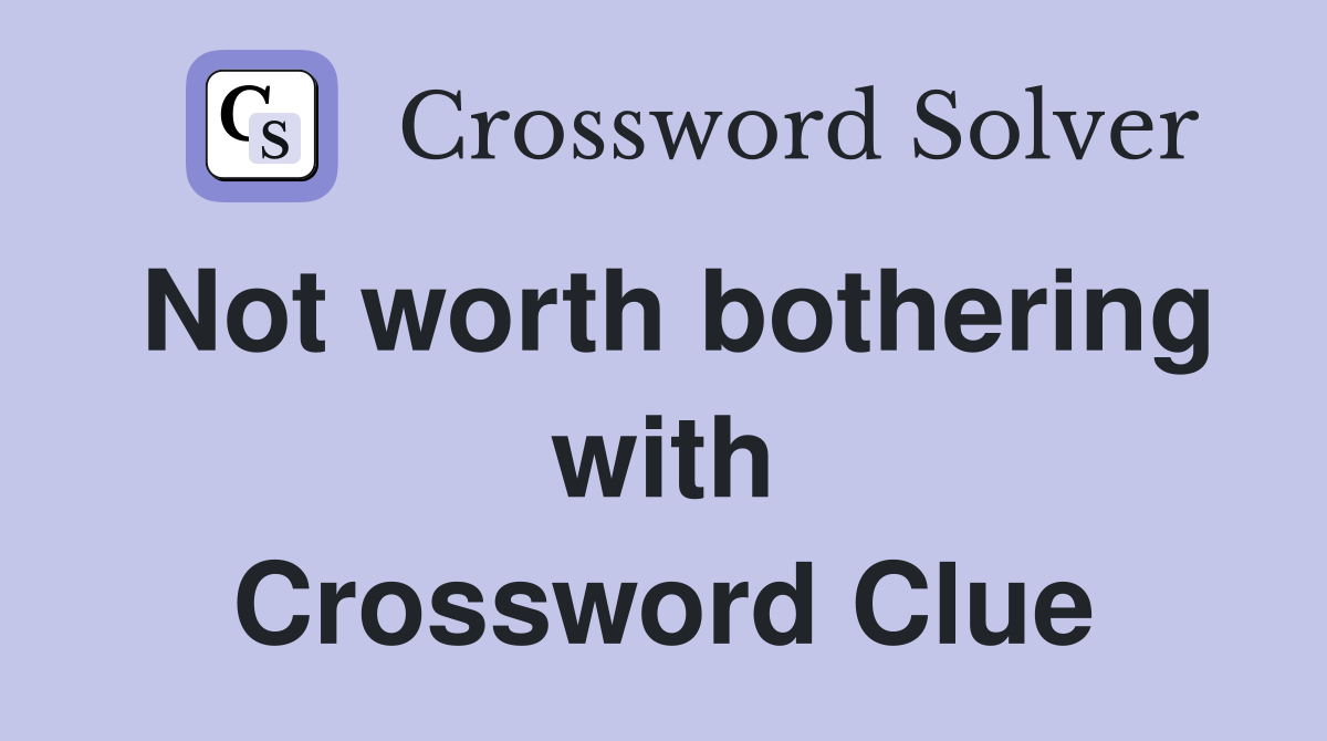 Not worth bothering with Crossword Clue