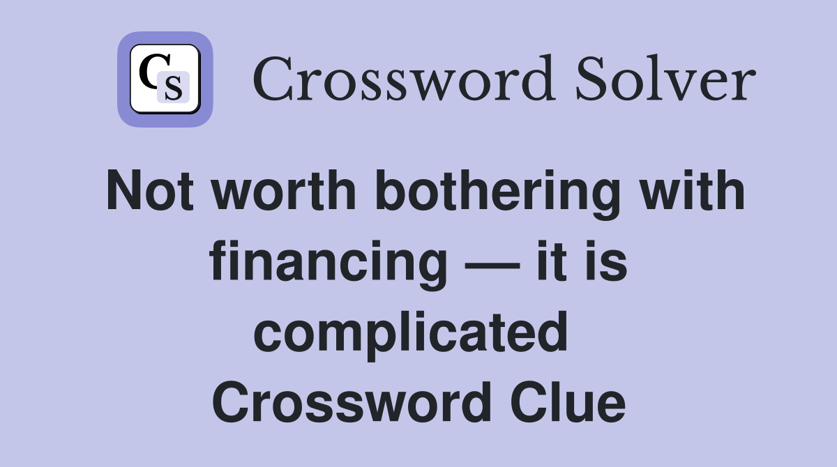 Not worth bothering with financing — it is complicated  Crossword Clue