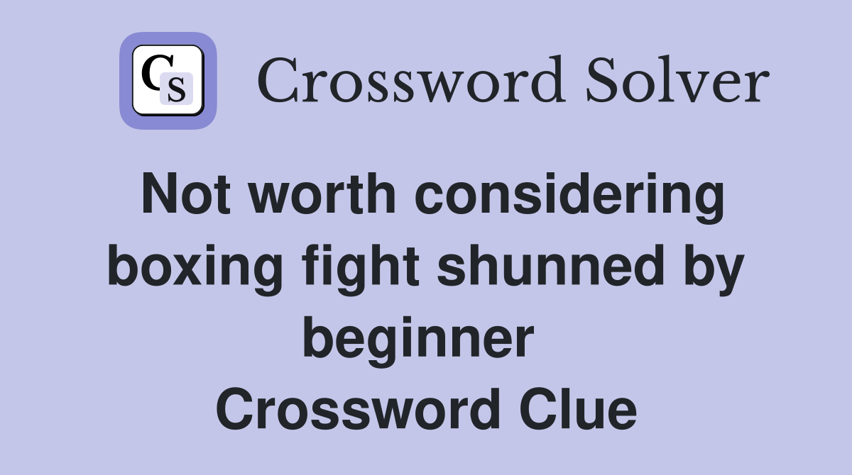 Not worth considering boxing fight shunned by beginner  Crossword Clue