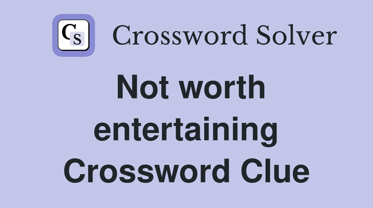 Not worth entertaining Crossword Clue