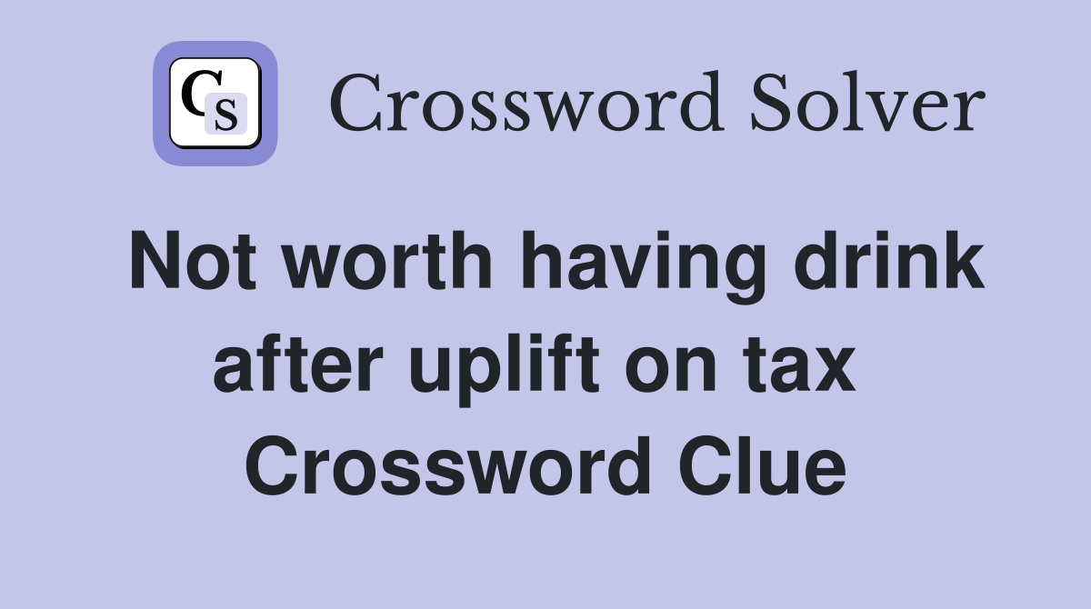 Not worth having drink after uplift on tax  Crossword Clue