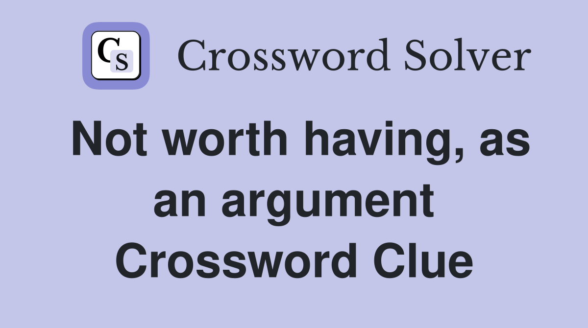 Not worth having, as an argument Crossword Clue