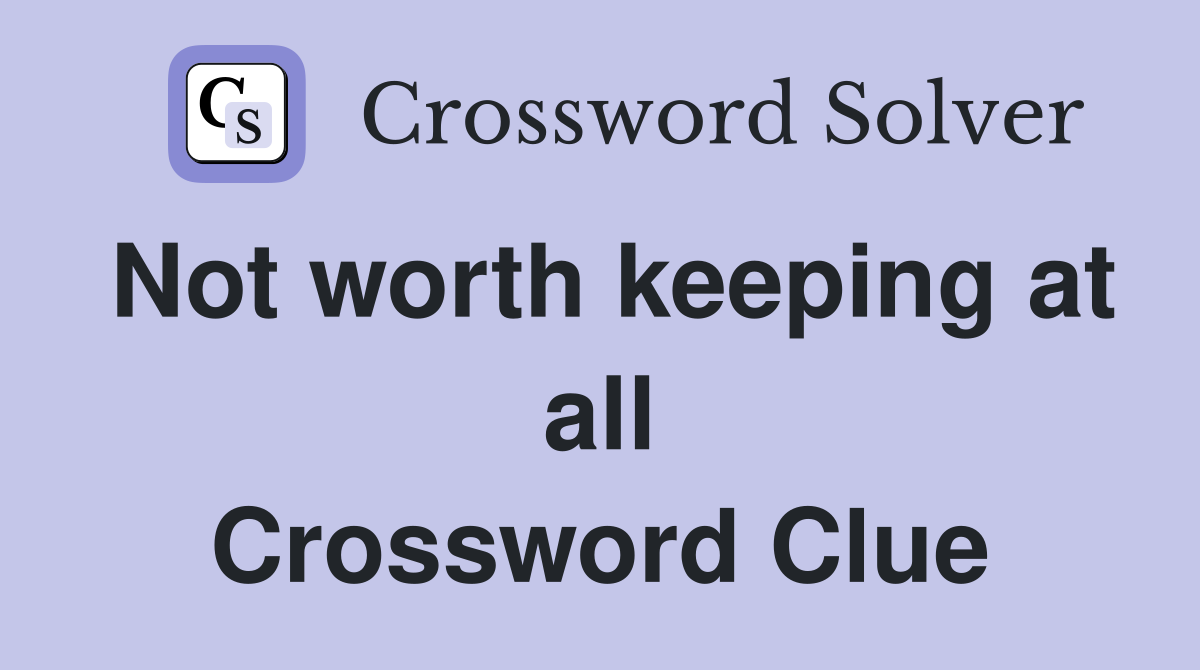 Not worth keeping at all Crossword Clue