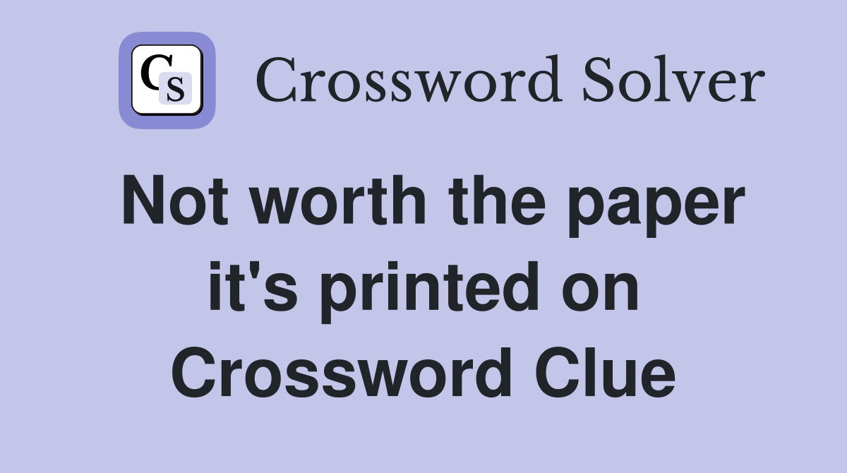 Not worth the paper it's printed on Crossword Clue