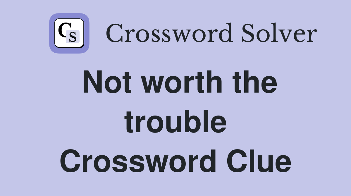 Not worth the trouble Crossword Clue