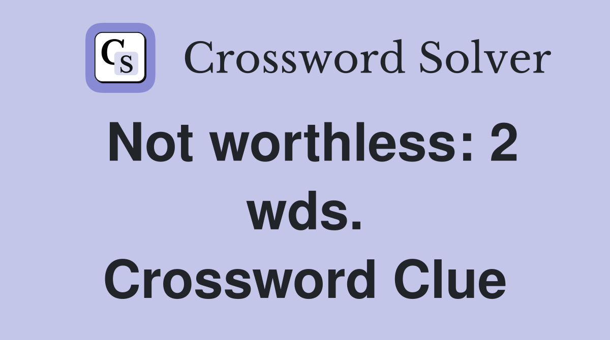 Not worthless: 2 wds. Crossword Clue