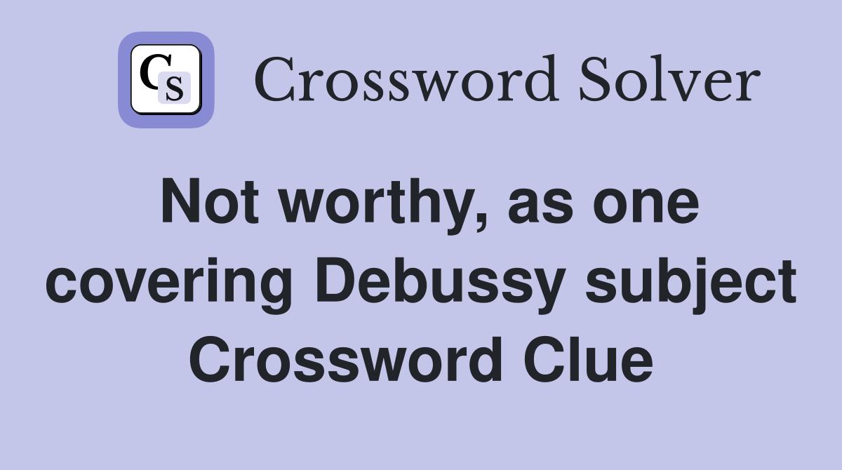 Not worthy, as one covering Debussy subject Crossword Clue