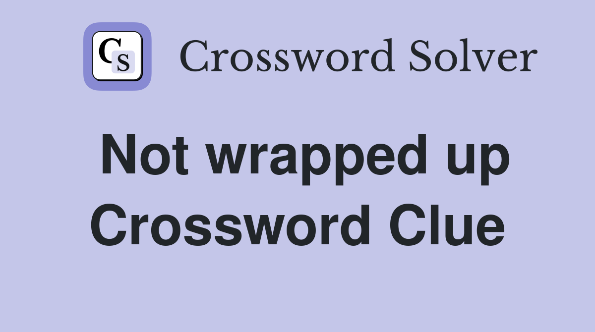 Not wrapped up Crossword Clue