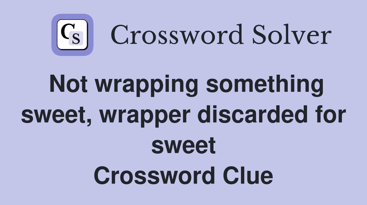 Not wrapping something sweet, wrapper discarded for sweet Crossword Clue
