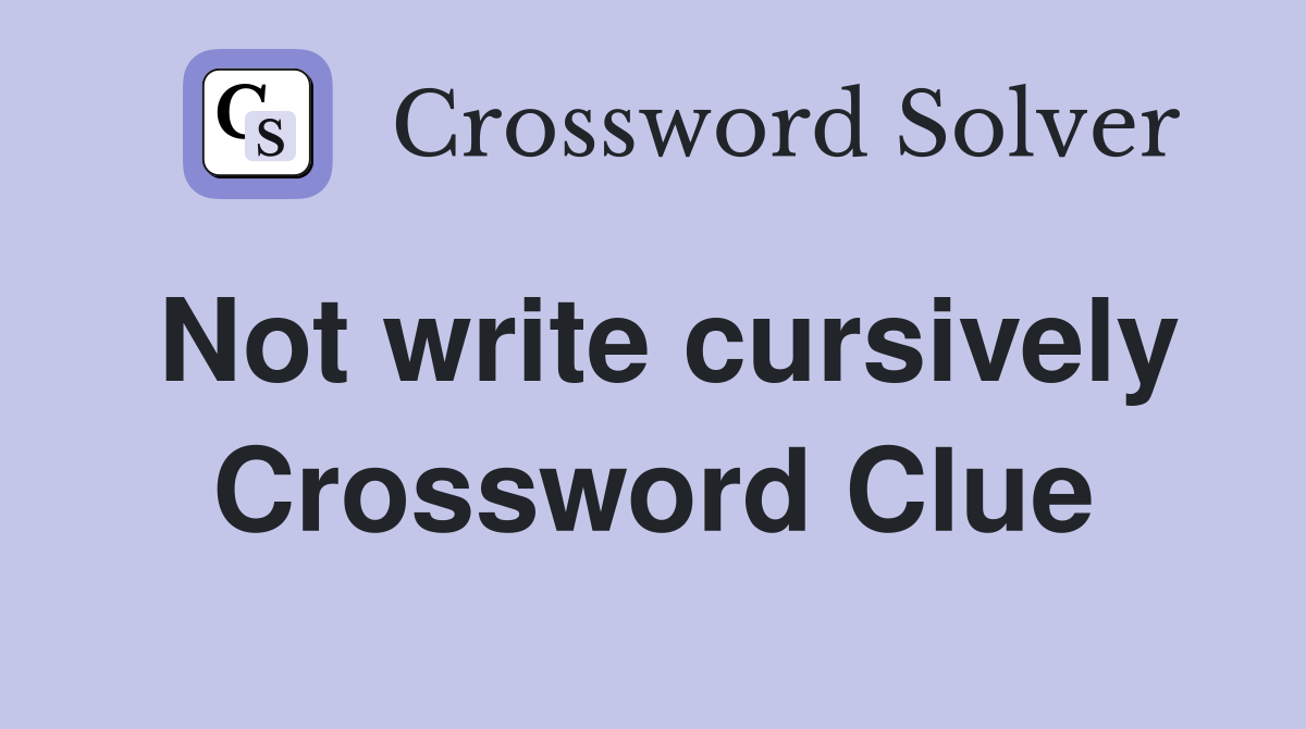 Not write cursively Crossword Clue