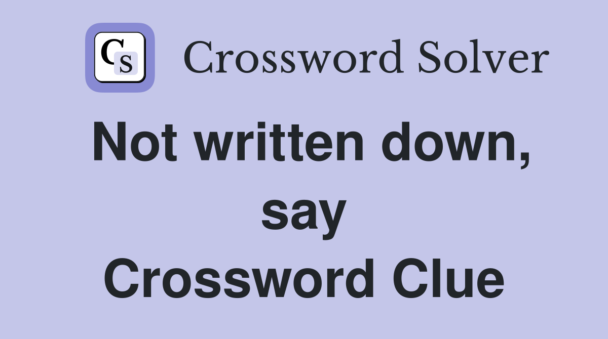 Not written down, say Crossword Clue