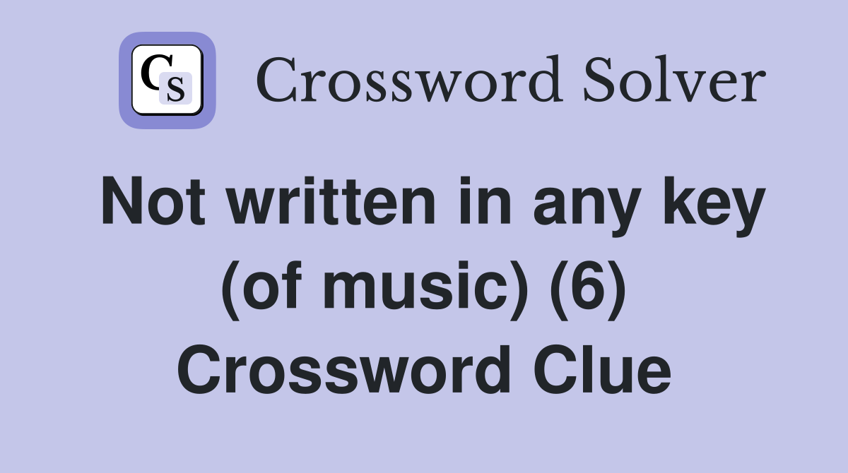Not written in any key (of music) (6) Crossword Clue