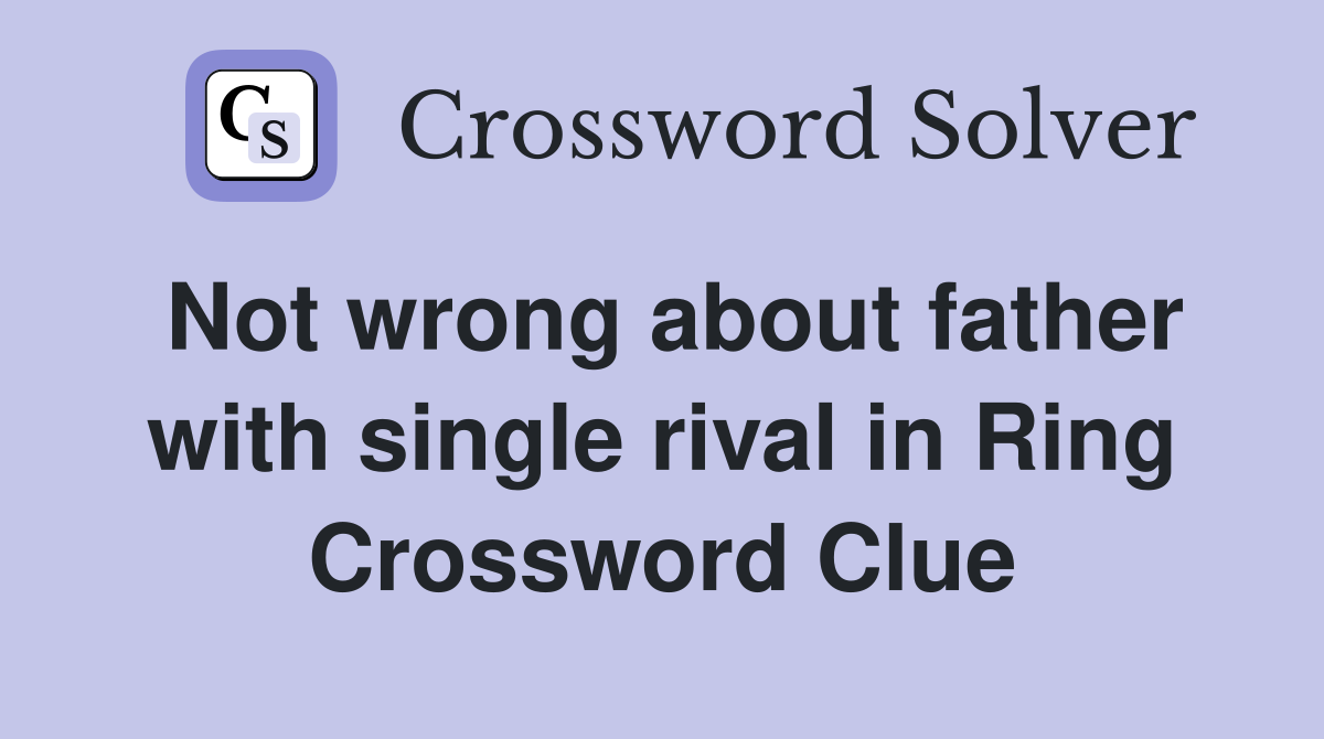 Not wrong about father with single rival in Ring Crossword Clue