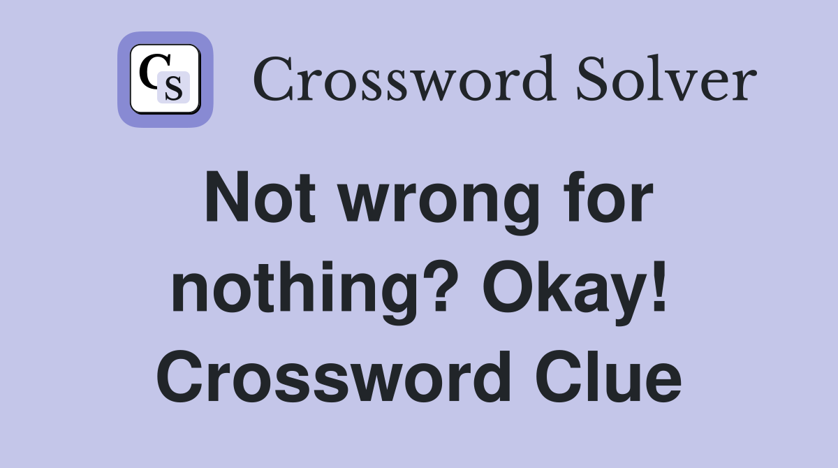 Not wrong for nothing? Okay! Crossword Clue