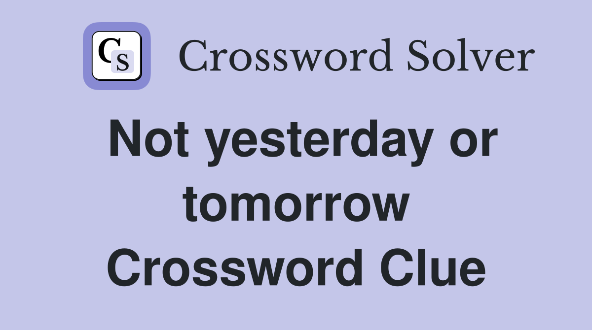 Not yesterday or tomorrow Crossword Clue