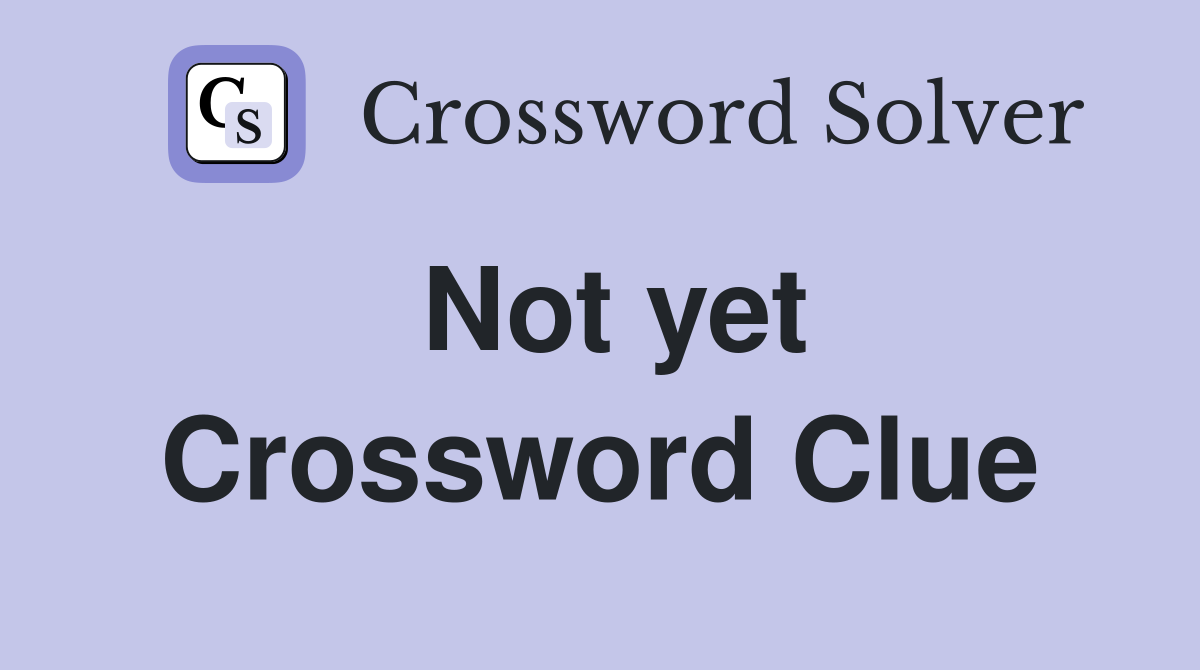 Not yet Crossword Clue