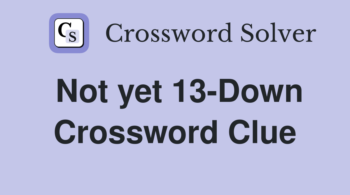 Not yet 13-Down Crossword Clue