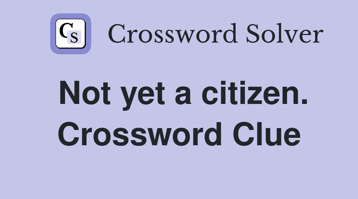 Not yet a citizen. Crossword Clue