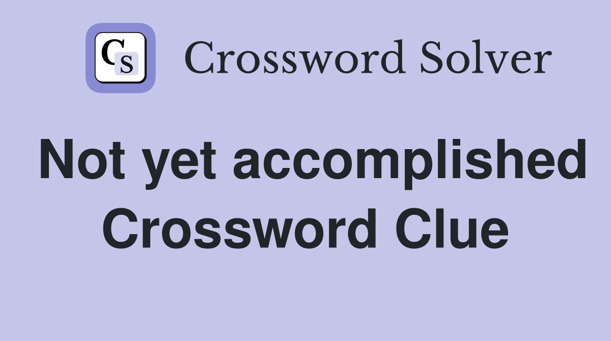 Not yet accomplished Crossword Clue