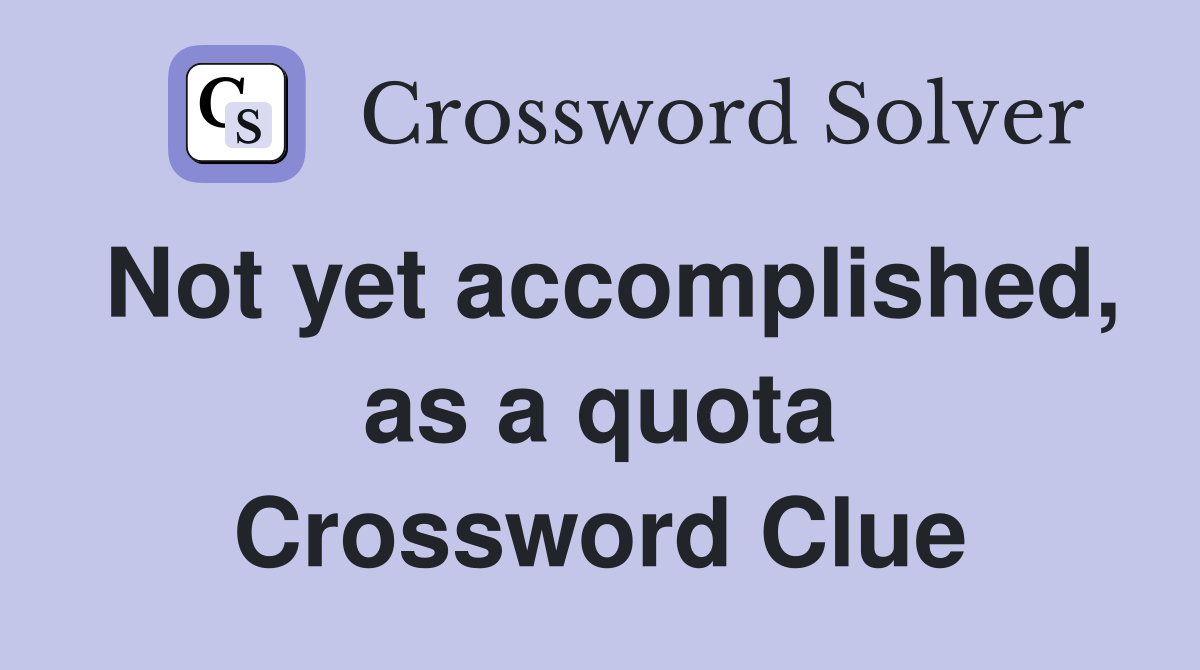 Not yet accomplished, as a quota Crossword Clue
