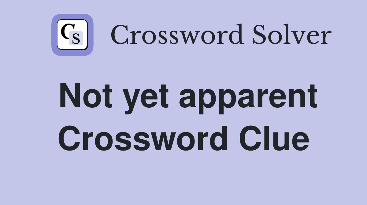 Not yet apparent Crossword Clue
